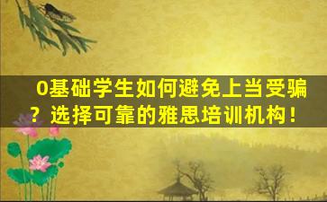 0基础学生如何避免上当受骗？选择可靠的雅思培训机构！