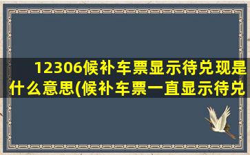 12306候补车票显示待兑现是什么意思(候补车票一直显示待兑现)