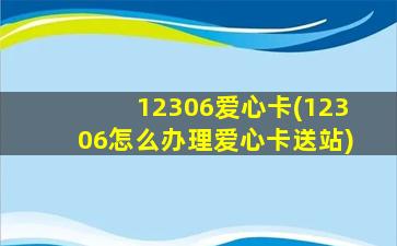 12306爱心卡(12306怎么办理爱心卡送站)