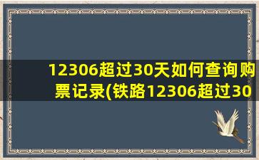 12306超过30天如何查询购票记录(铁路12306超过30天的历史订单查询)