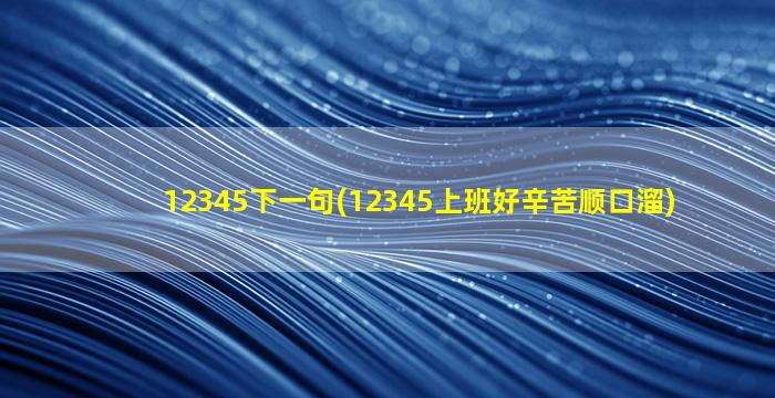 12345下一句(12345上班好辛苦顺口溜)