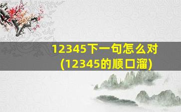 12345下一句怎么对(12345的顺口溜)