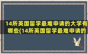 14所英国留学最难申请的大学有哪些(14所英国留学最难申请的大学是)