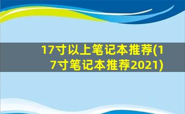 17寸以上笔记本推荐(17寸笔记本推荐2021)