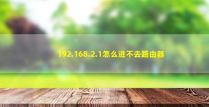 192.168.2.1怎么进不去路由器