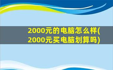 2000元的电脑怎么样(2000元买电脑划算吗)