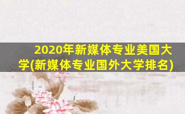 2020年新媒体专业美国大学(新媒体专业国外大学排名)