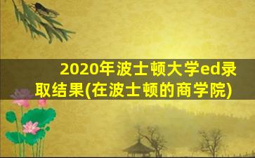 2020年波士顿大学ed录取结果(在波士顿的商学院)