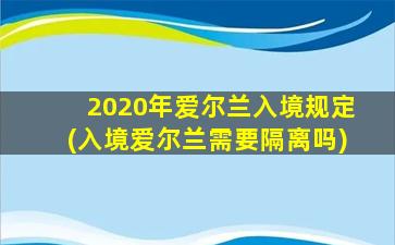 2020年爱尔兰入境规定(入境爱尔兰需要隔离吗)