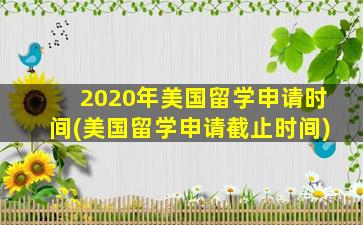 2020年美国留学申请时间(美国留学申请截止时间)