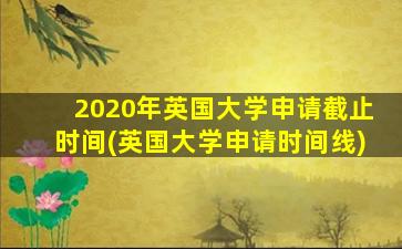 2020年英国大学申请截止时间(英国大学申请时间线)