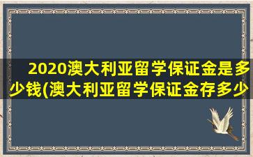 2020澳大利亚留学保证金是多少钱(澳大利亚留学保证金存多少)