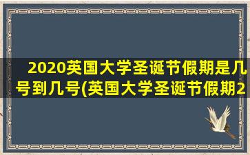 2020英国大学圣诞节假期是几号到几号(英国大学圣诞节假期2021)