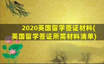 2020英国留学签证材料(英国留学签证所需材料清单)