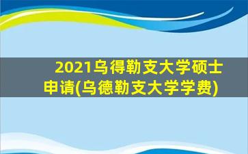 2021乌得勒支大学硕士申请(乌德勒支大学学费)