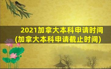 2021加拿大本科申请时间(加拿大本科申请截止时间)