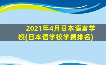 2021年4月日本语言学校(日本语学校学费排名)