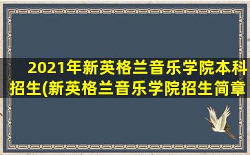 2021年新英格兰音乐学院本科招生(新英格兰音乐学院招生简章)