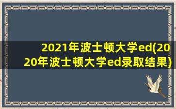 2021年波士顿大学ed(2020年波士顿大学ed录取结果)