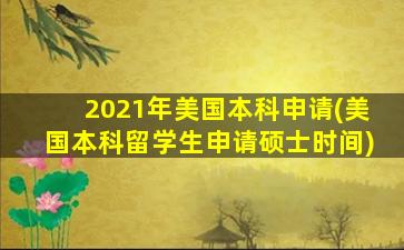 2021年美国本科申请(美国本科留学生申请硕士时间)