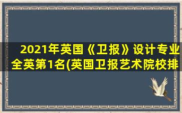 2021年英国《卫报》设计专业全英第1名(英国卫报艺术院校排名)