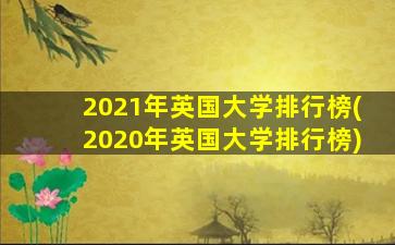 2021年英国大学排行榜(2020年英国大学排行榜)