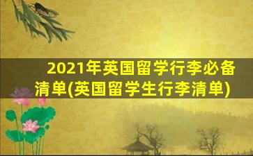 2021年英国留学行李必备清单(英国留学生行李清单)