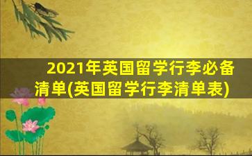 2021年英国留学行李必备清单(英国留学行李清单表)