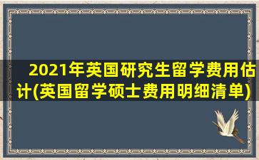 2021年英国研究生留学费用估计(英国留学硕士费用明细清单)