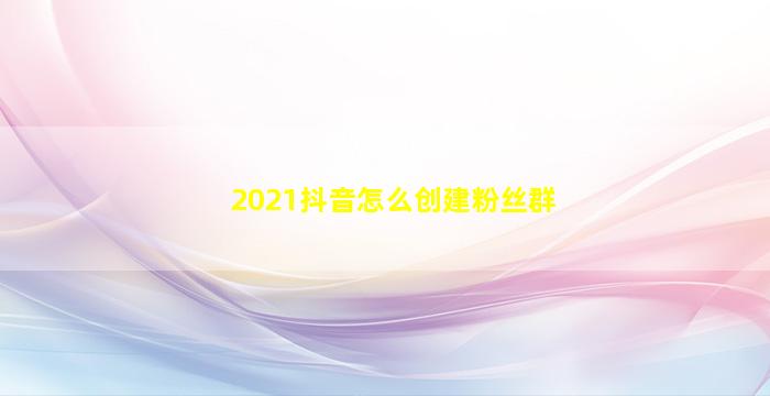 2021抖音怎么创建粉丝群