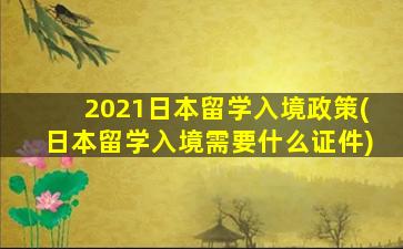 2021日本留学入境政策(日本留学入境需要什么证件)