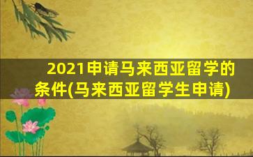 2021申请马来西亚留学的条件(马来西亚留学生申请)