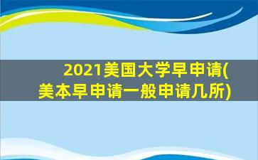 2021美国大学早申请(美本早申请一般申请几所)