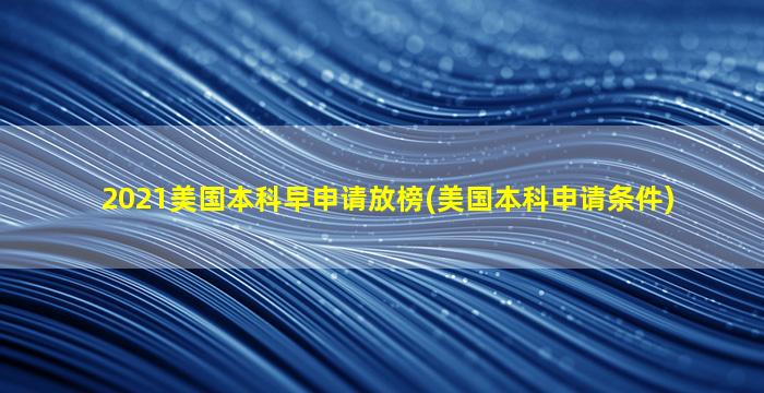 2021美国本科早申请放榜(美国本科申请条件)