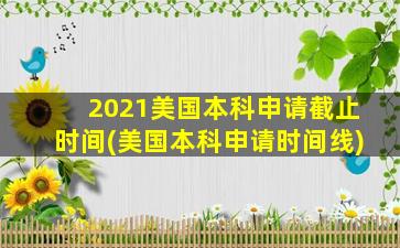 2021美国本科申请截止时间(美国本科申请时间线)