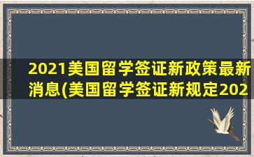 2021美国留学签证新政策最新消息(美国留学签证新规定2021)