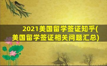 2021美国留学签证知乎(美国留学签证相关问题汇总)