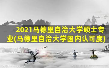 2021马德里自治大学硕士专业(马德里自治大学国内认可度)