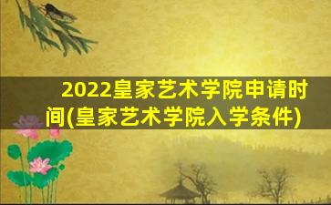 2022皇家艺术学院申请时间(皇家艺术学院入学条件)