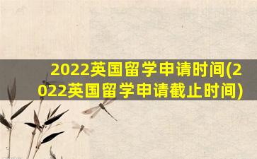 2022英国留学申请时间(2022英国留学申请截止时间)