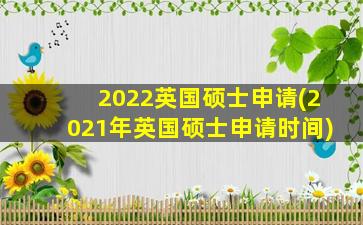 2022英国硕士申请(2021年英国硕士申请时间)