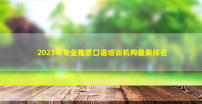 2023年专业雅思口语培训机构最新排名