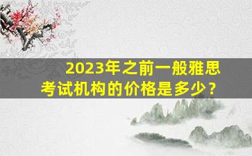 2023年之前一般雅思考试机构的价格是多少？