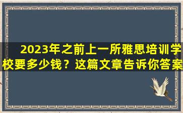 2023年之前上一所雅思培训学校要多少钱？这篇文章告诉你答案