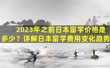 2023年之前日本留学价格是多少？详解日本留学费用变化趋势