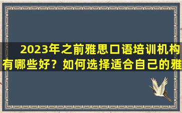 2023年之前雅思口语培训机构有哪些好？如何选择适合自己的雅思口语培训机构？