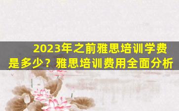 2023年之前雅思培训学费是多少？雅思培训费用全面分析