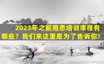 2023年之前雅思培训课程有哪些？我们来这里是为了告诉你！