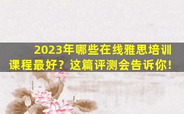 2023年哪些在线雅思培训课程最好？这篇评测会告诉你！