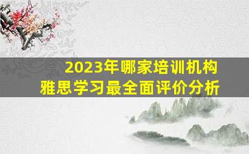 2023年哪家培训机构雅思学习最全面评价分析